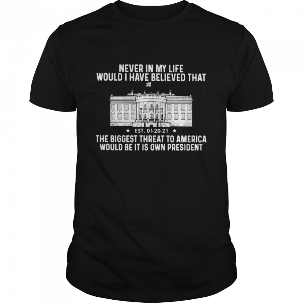 Never in my life would I have believed that the biggest threat to america would be it is own president shirt
