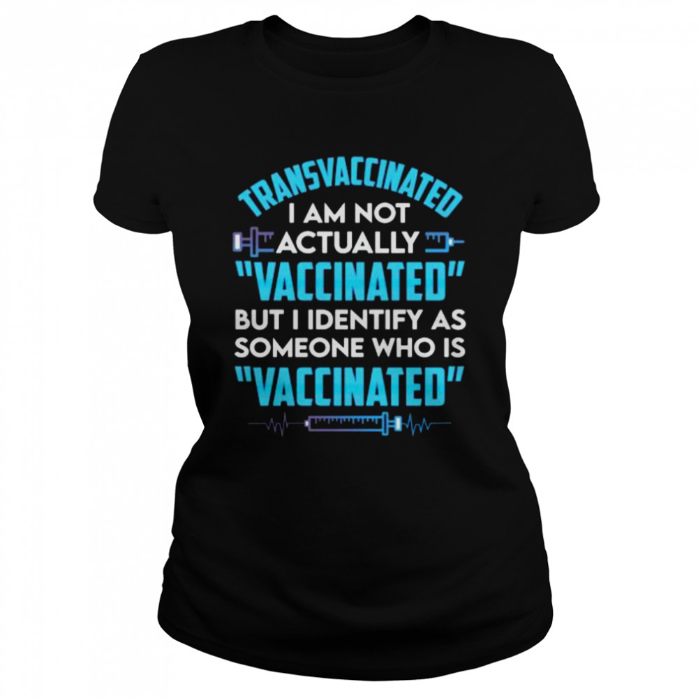 Transvaccinated I am not actually vaccinated but I identify as someone who is vaccinated shirt Classic Women's T-shirt