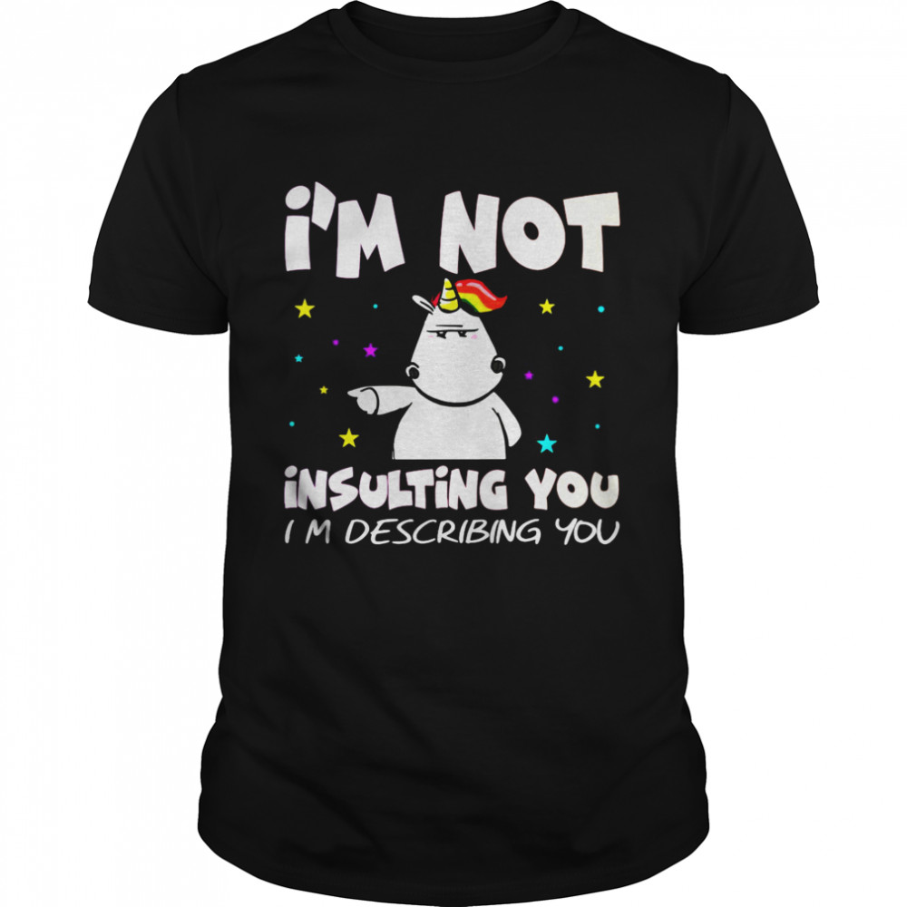 Unicorn I’m Not Insulting You I’m Describing You Shirt