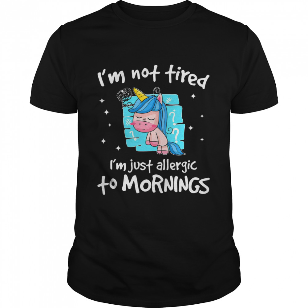 Unicorn i’m not tired i’m just allergic to mornings shirt