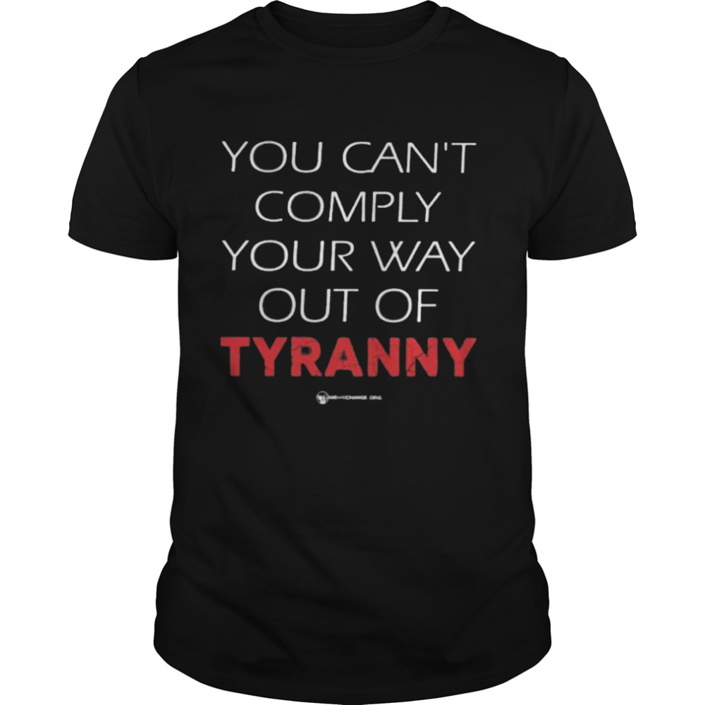 You can’t comply your way out of tyranny shirt