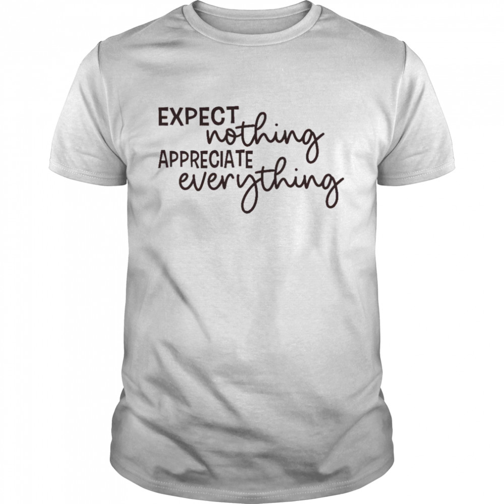 Expect nothing appreciate everything shirt
