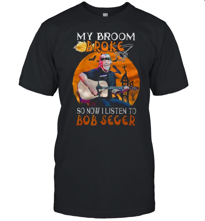 My broom broke so now I listen to Bob Seger shirt