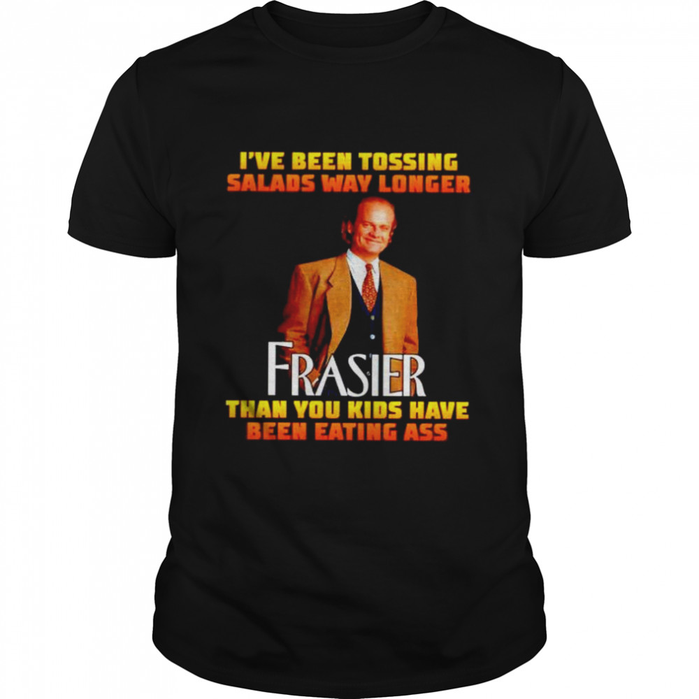 Premium i’ve been tossing salads way longer Frasier shirt