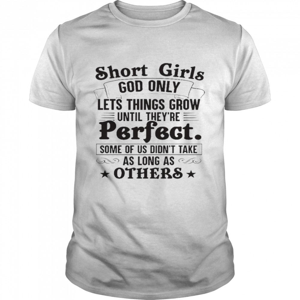 Short girls god only lets things grow until they’re perfect shirt1