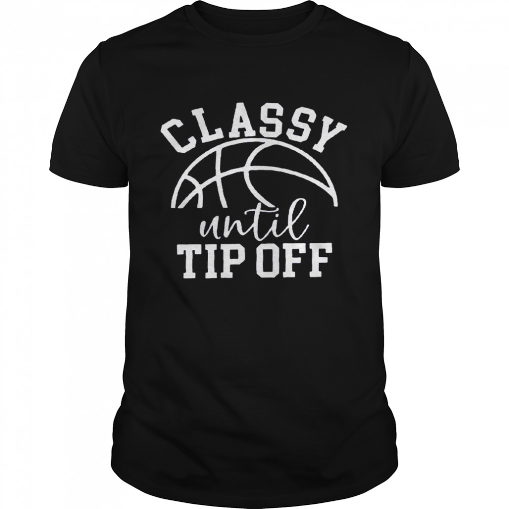 Classy until tipoff shirt