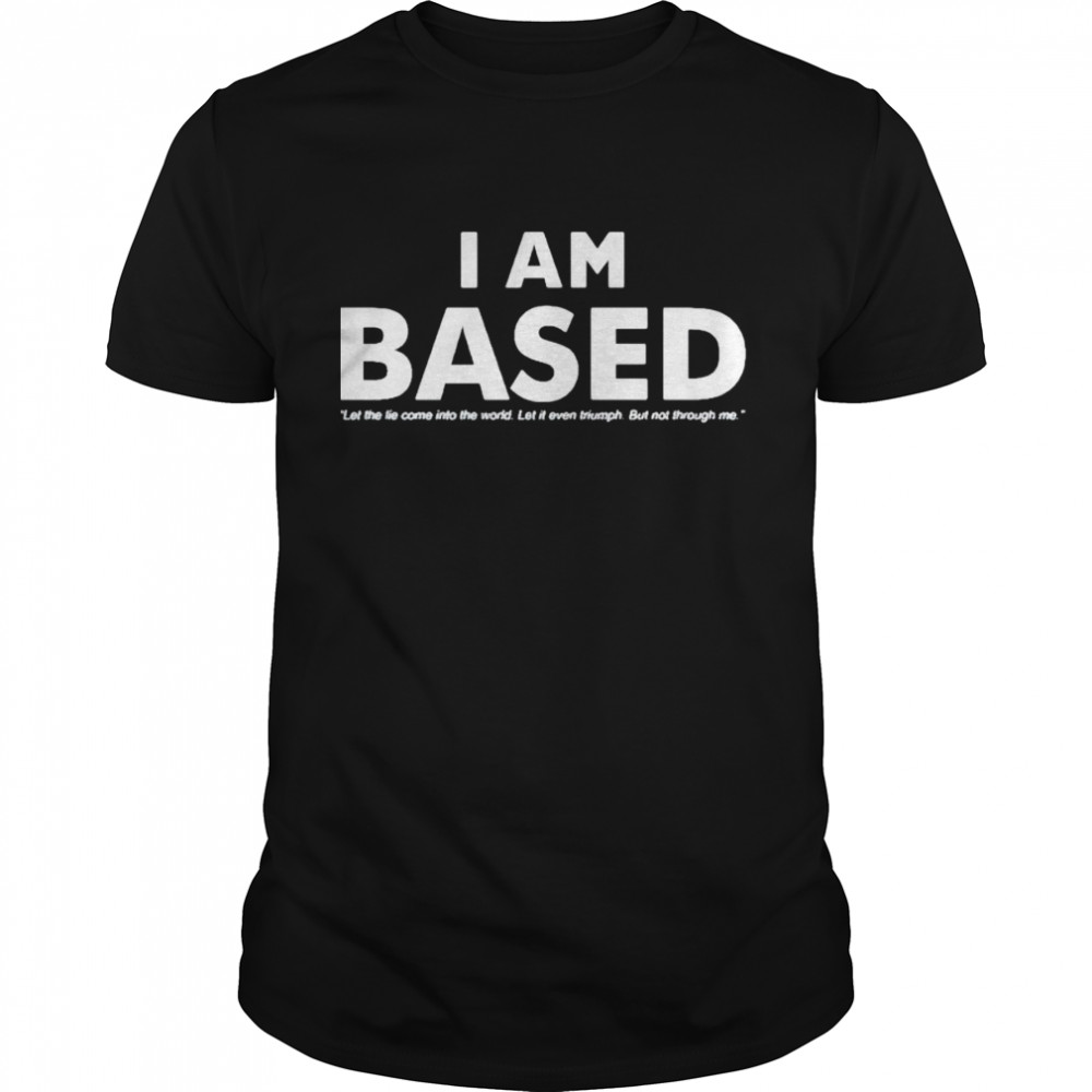 I am based let the tie come into the world shirt