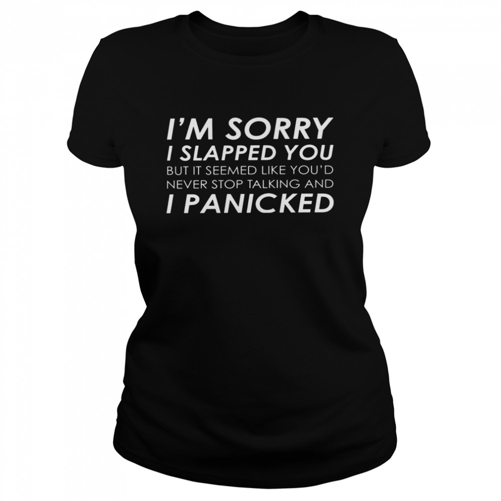 I’m sorry i slapped you but it seemed like you’d never stop talking and i panicked shirt Classic Women's T-shirt