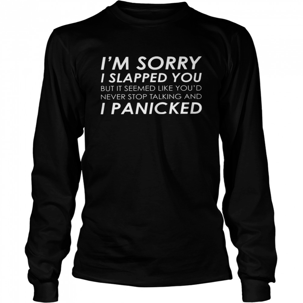 I’m sorry i slapped you but it seemed like you’d never stop talking and i panicked shirt Long Sleeved T-shirt
