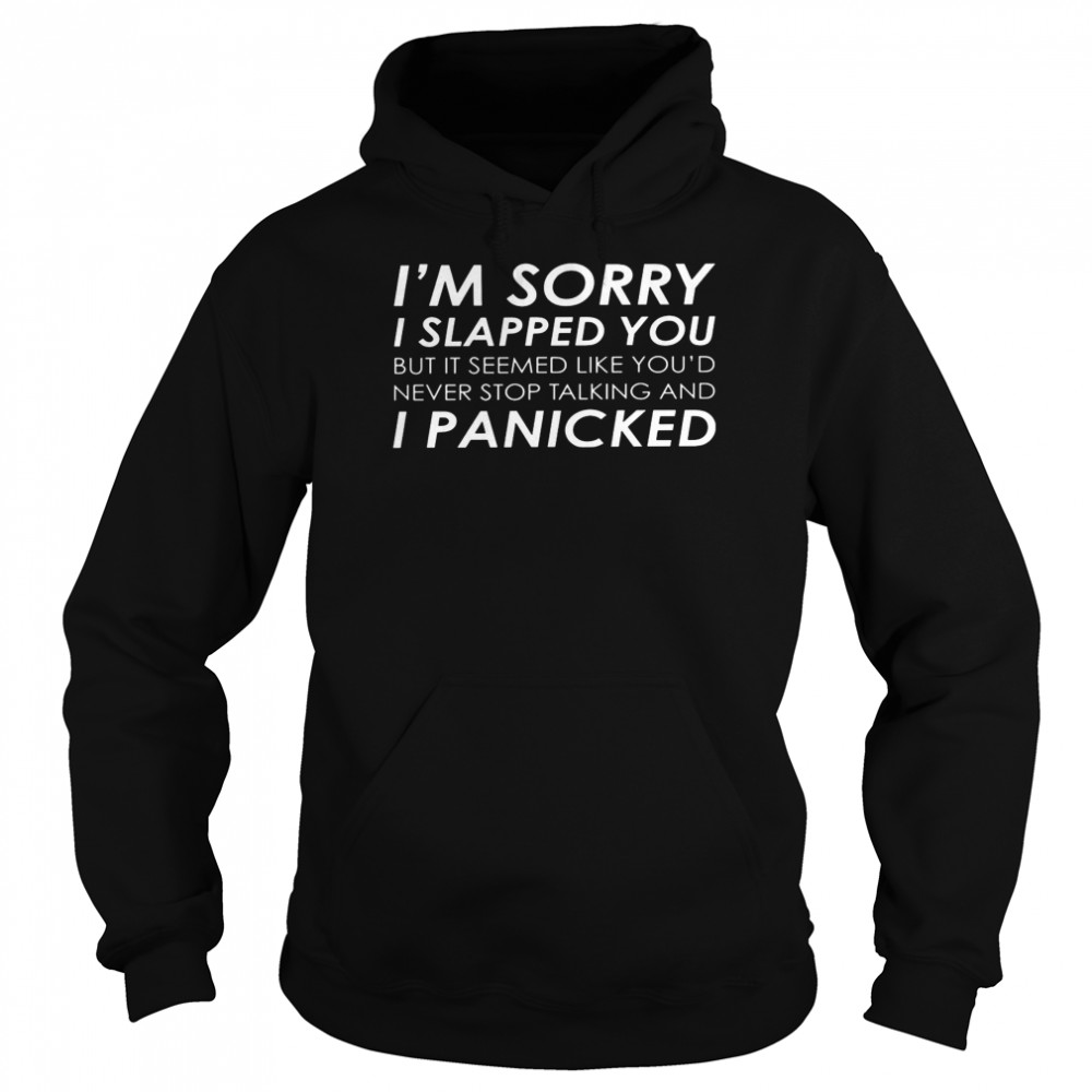 I’m sorry i slapped you but it seemed like you’d never stop talking and i panicked shirt Unisex Hoodie