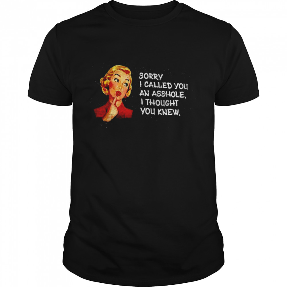 Sorry I Called You An Asshole I Thought You Knew Shirt