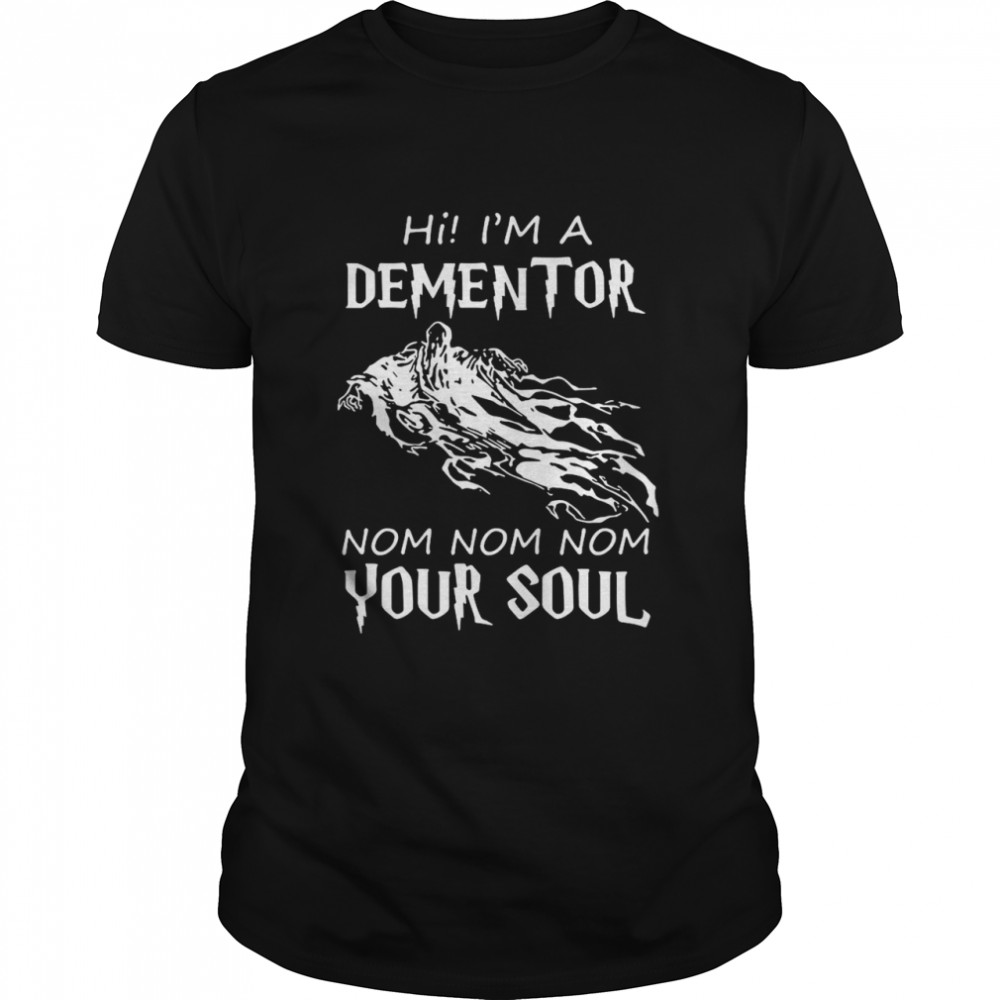 Hi Im A Dementor Nom Nom Nom Your Soul shirt