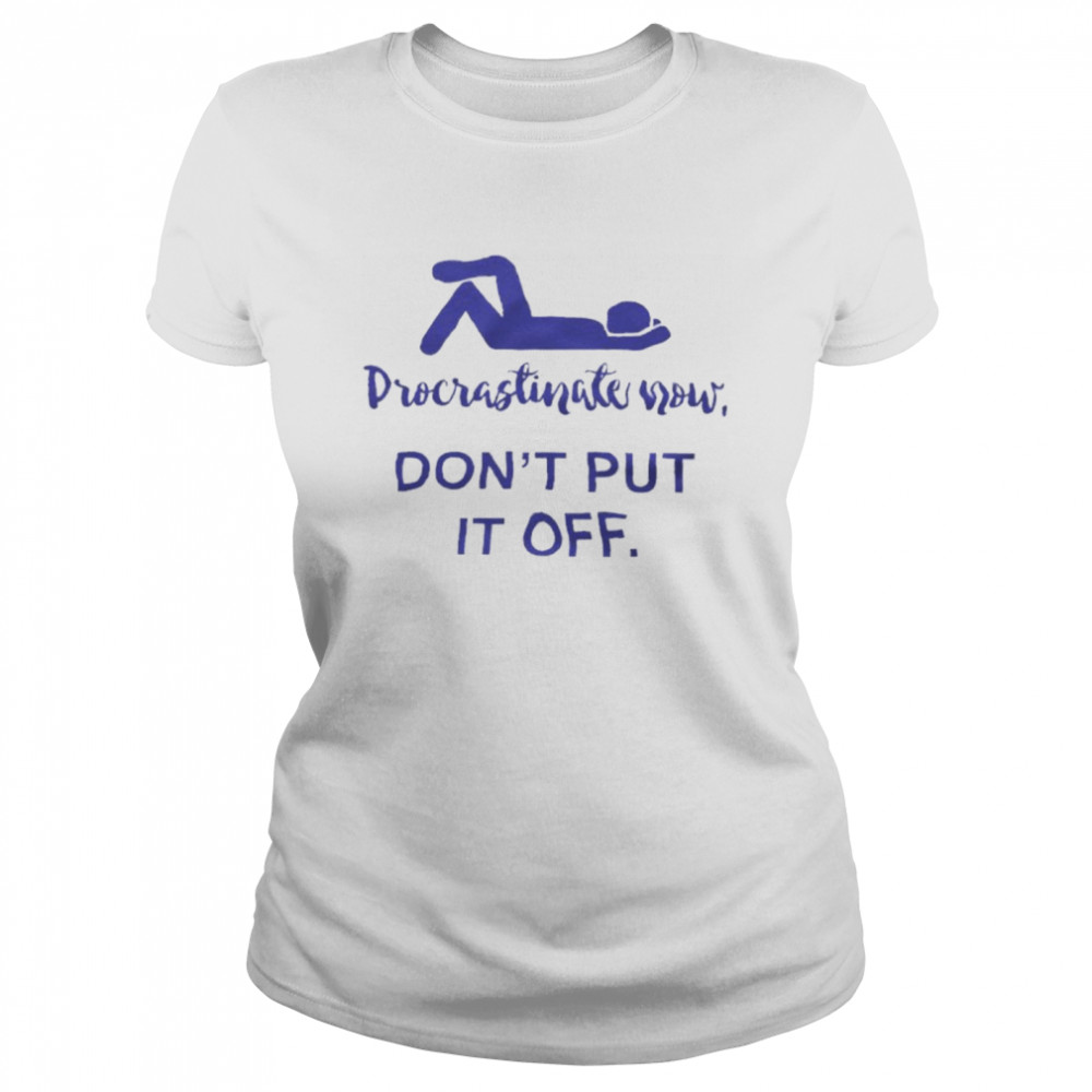 Procrastinate Now Don’t Put It Off  Classic Women's T-shirt
