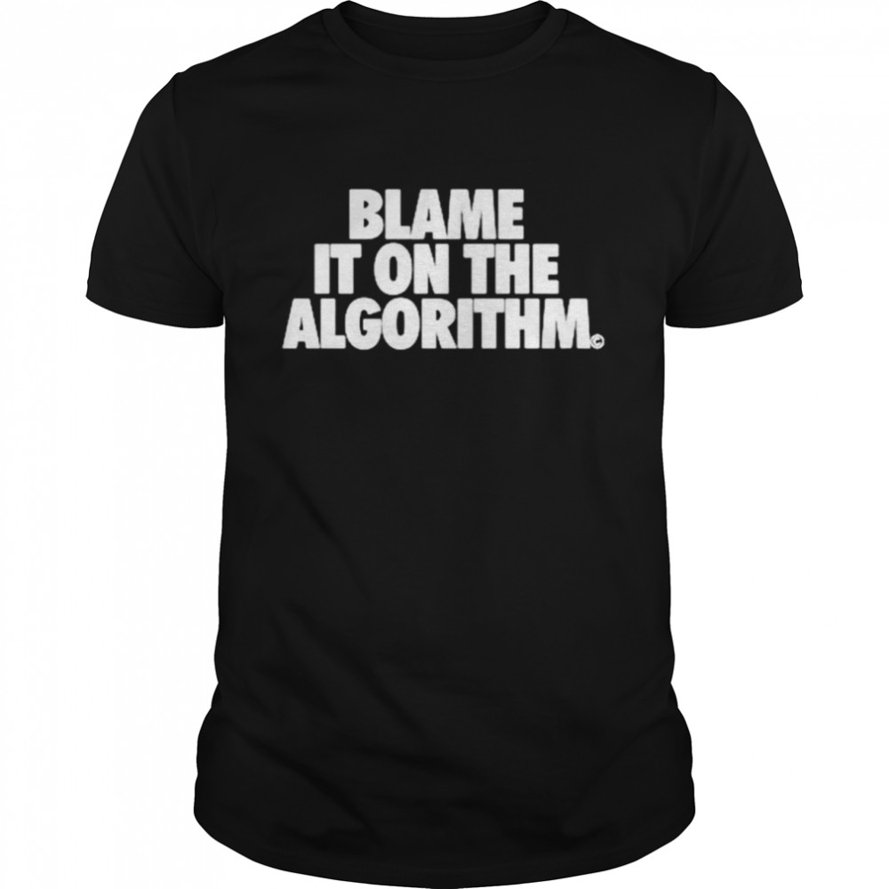 Best blame it on the algorithm shirt