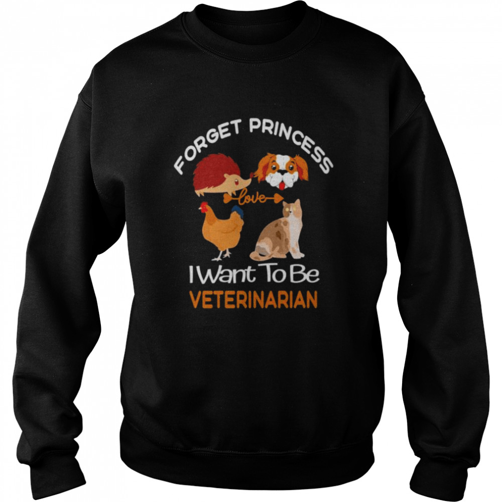 forget princess I want to be veterinarian shirt Unisex Sweatshirt