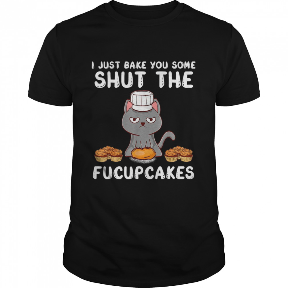 I Just Bake You Some Shut The Fucupcakes Baker Style Cat Shirt