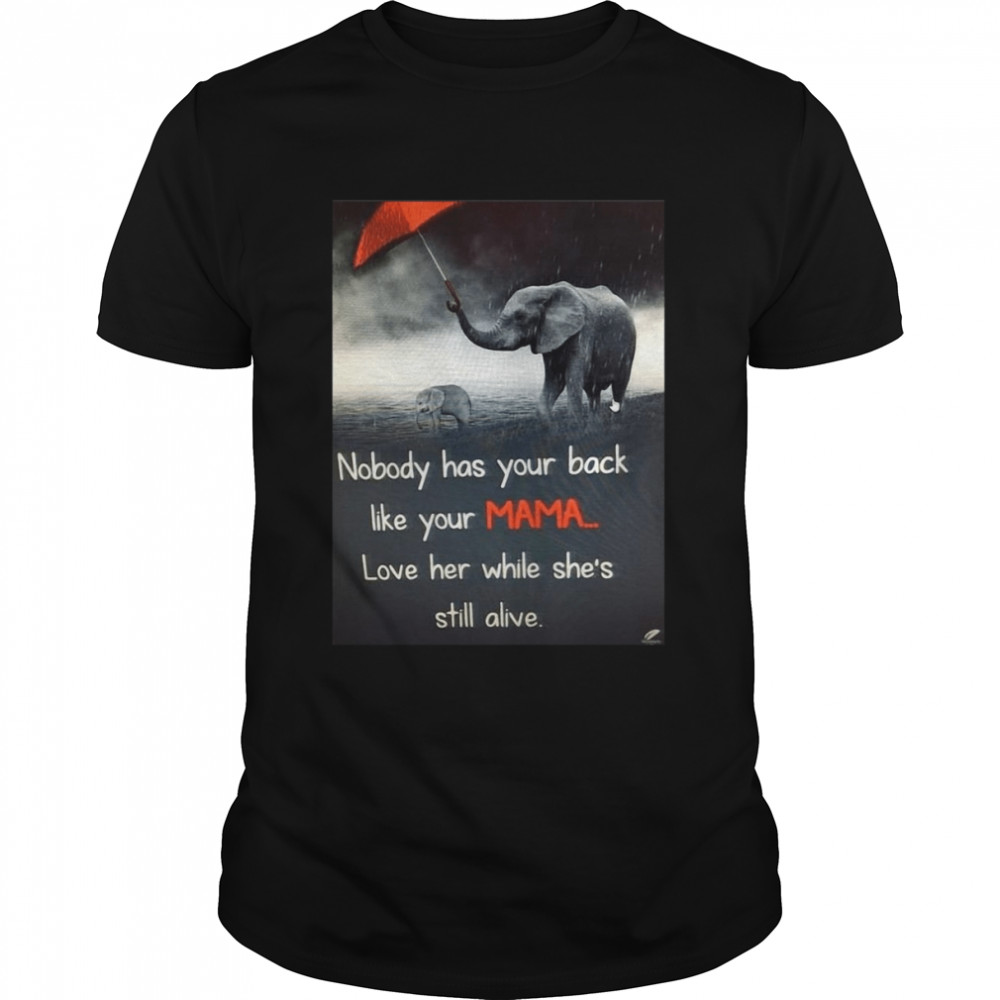 Nice Nobody Has Your Back Like Your Mama Love Her While She’s Still Alive T-shirt