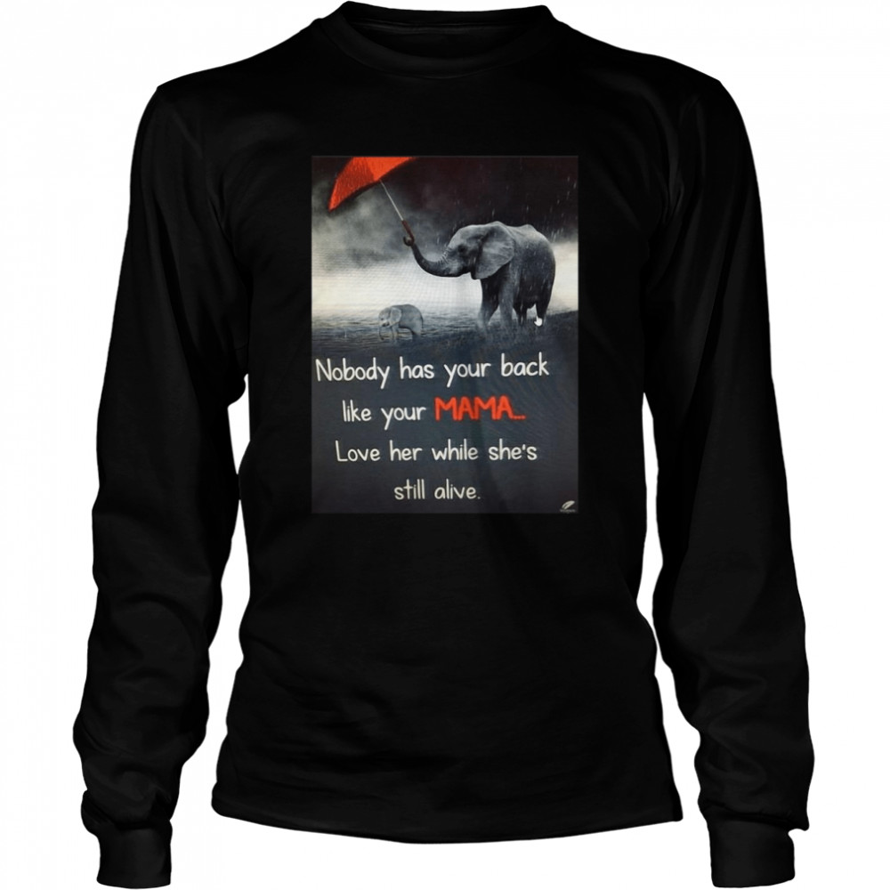 Nice Nobody Has Your Back Like Your Mama Love Her While She’s Still Alive T-shirt Long Sleeved T-shirt