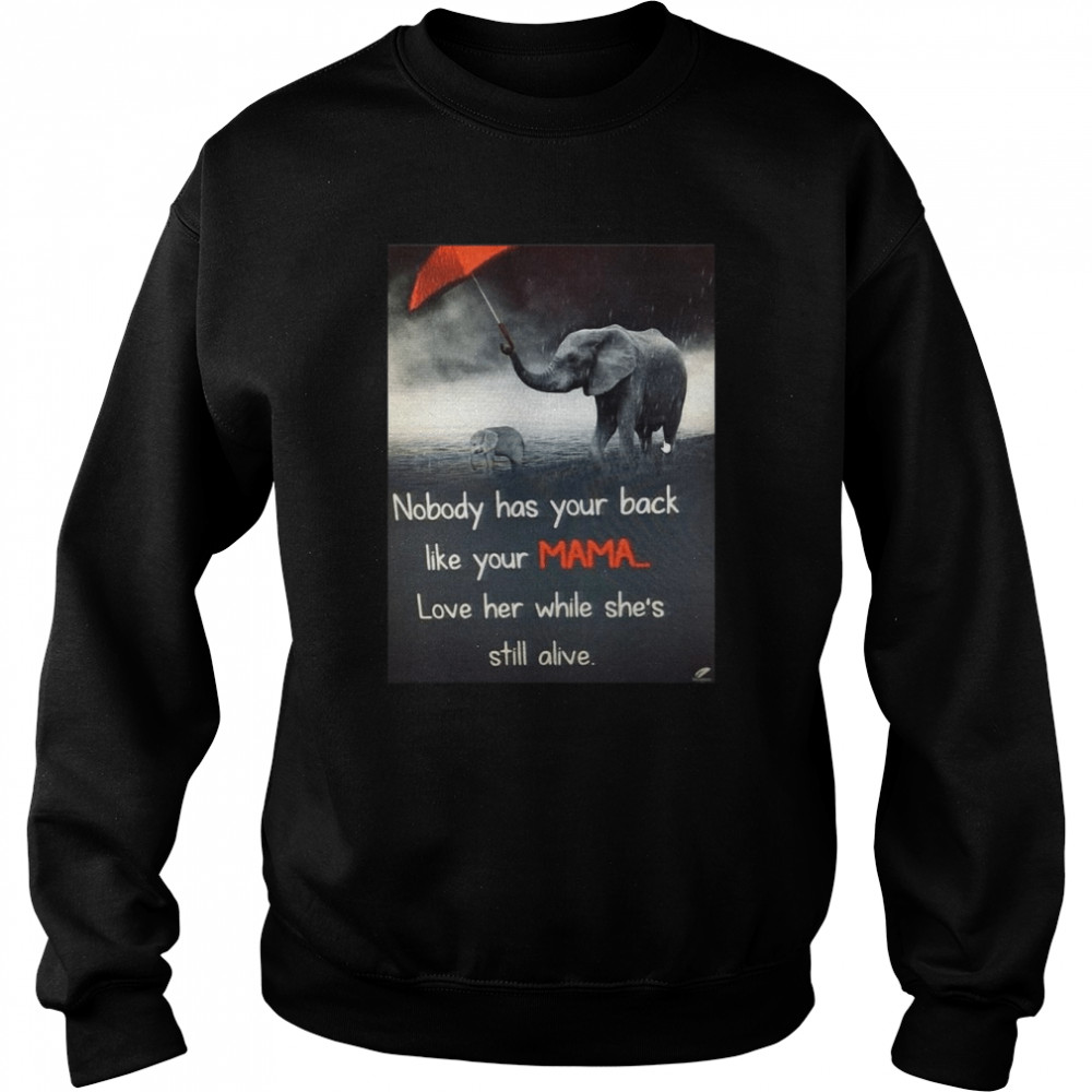 Nice Nobody Has Your Back Like Your Mama Love Her While She’s Still Alive T-shirt Unisex Sweatshirt