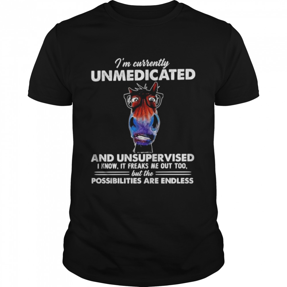 Official horse I’m currently unmedicated and unsupervised shirt