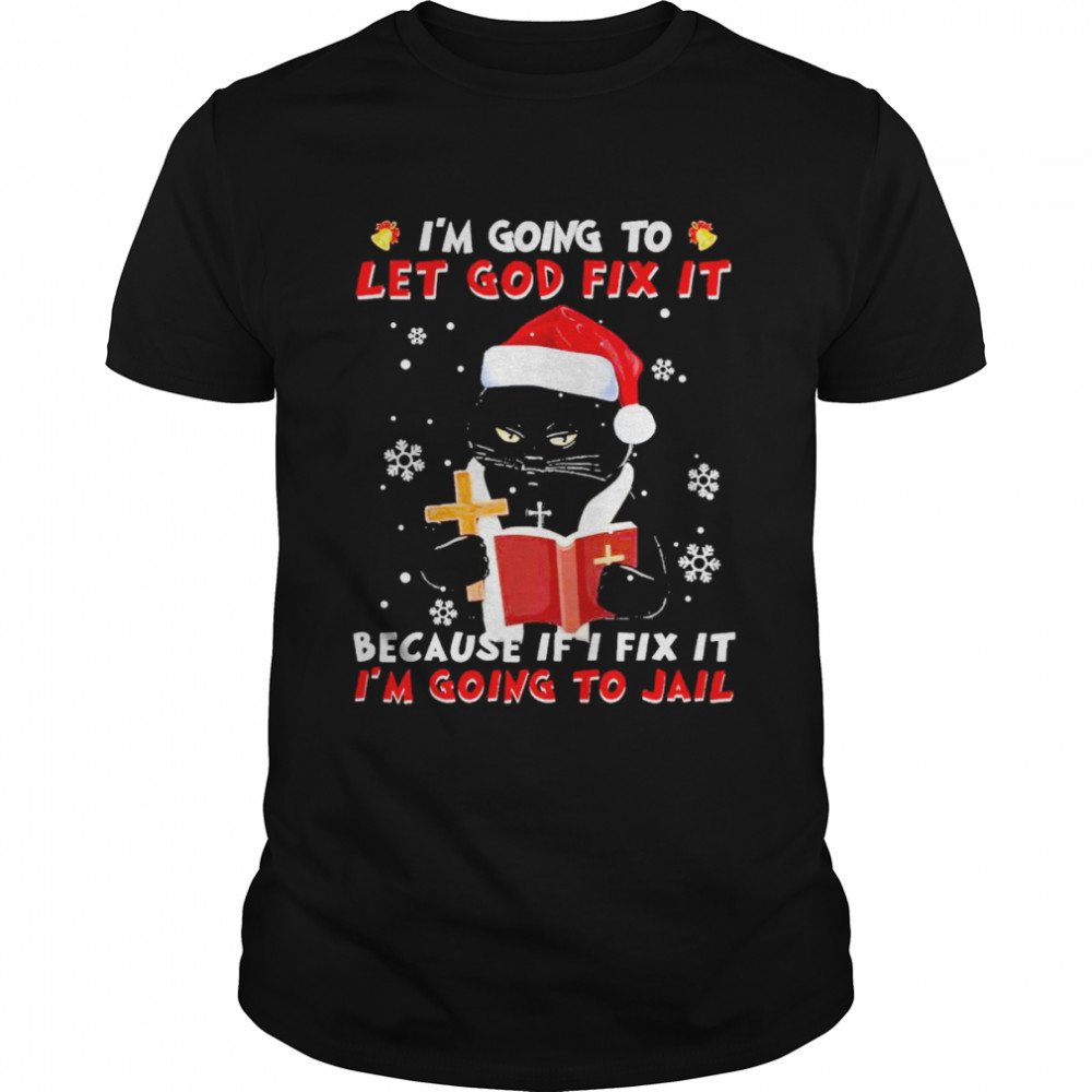Santa black cat I’m going to let god fix it because if I fix it I’m going to jail Christmas shirt