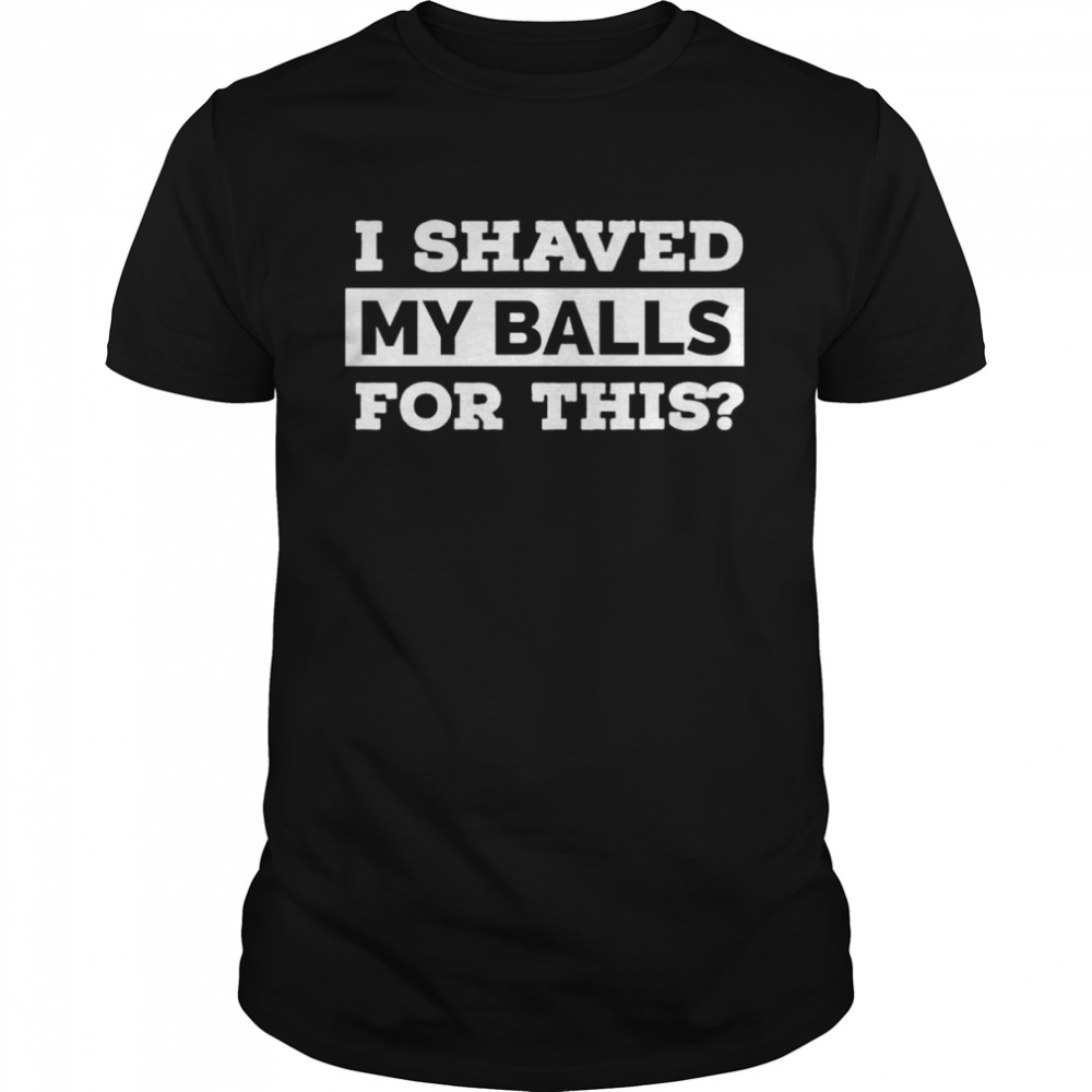 Top i shaved my balls for this shirt