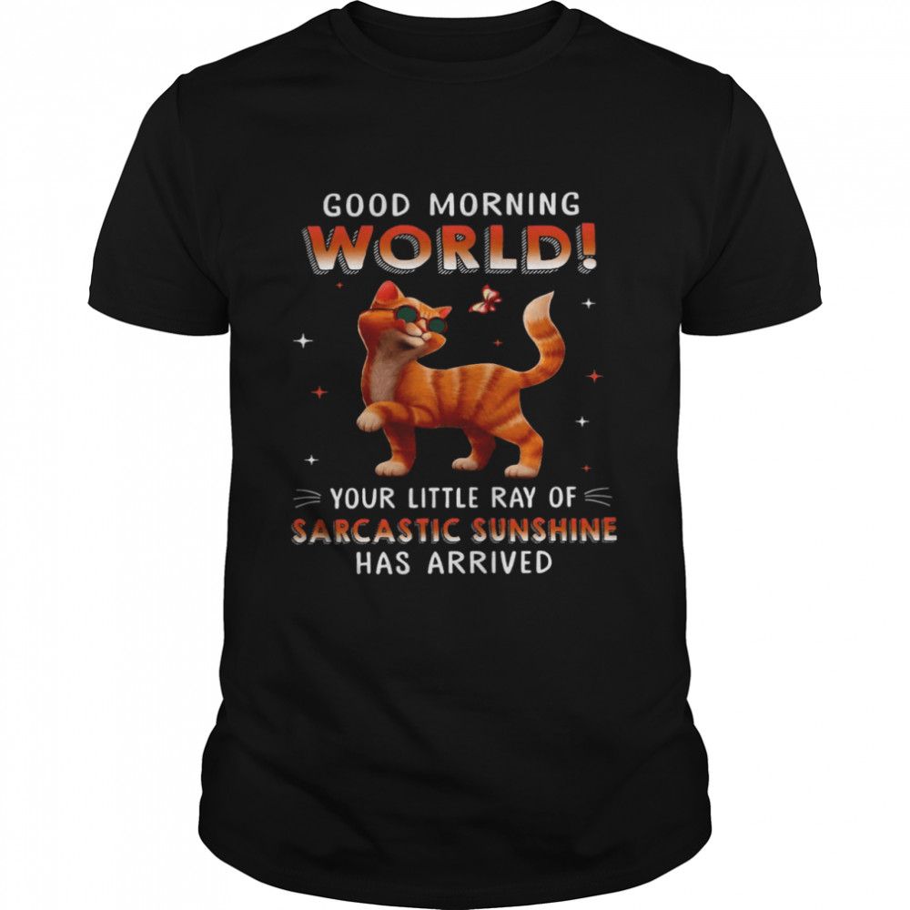 Good morning world your little ray of sarcastic sunshine has arrived shirt