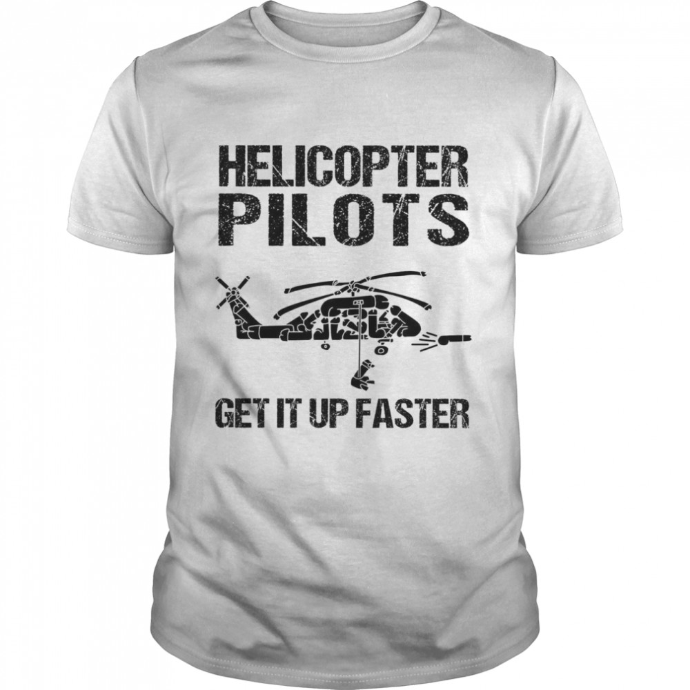 Helicopter pilots get it up faster shirt