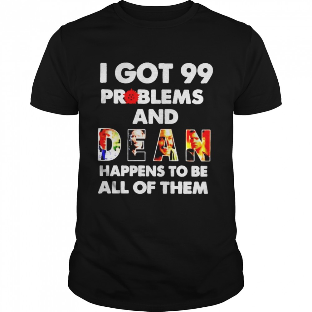 I got 99 problems and Dean happens to be all of them shirt