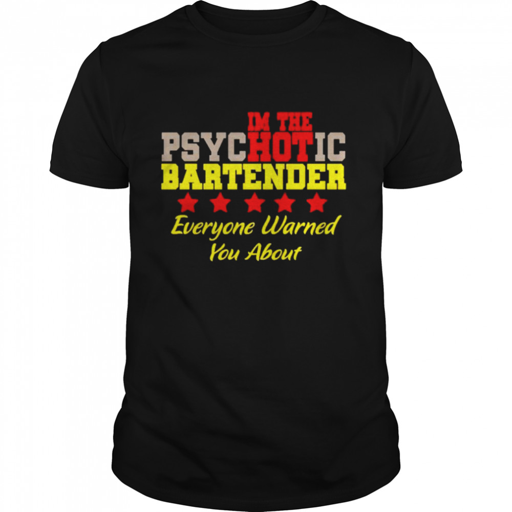 I’m the hot psychotic bartender everyone warned you about shirt