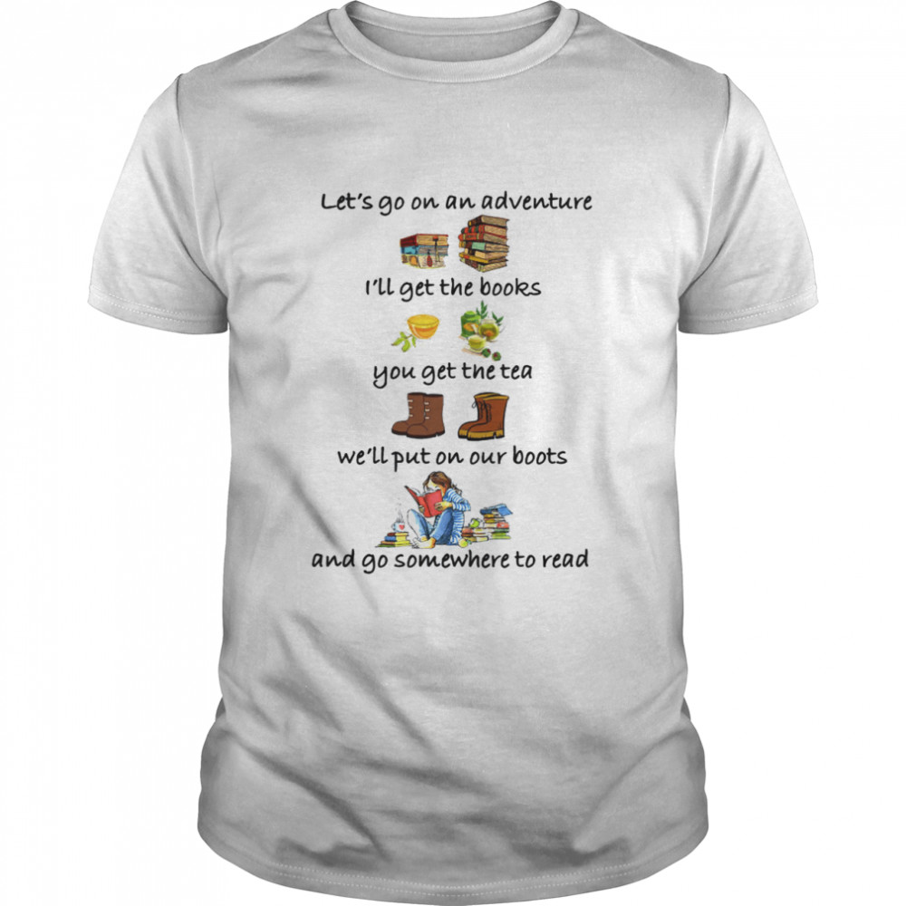 Let’s go on an adventure i’ll get the books you get the tea shirt
