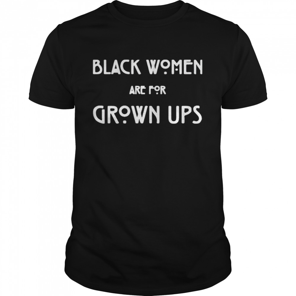 Official black women are for grown ups shirt