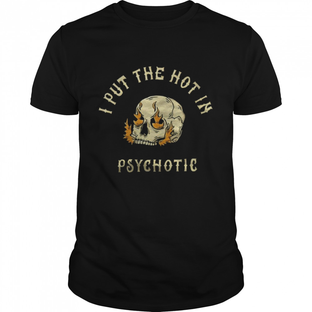Skull fire I put the hot in Psychotic shirt