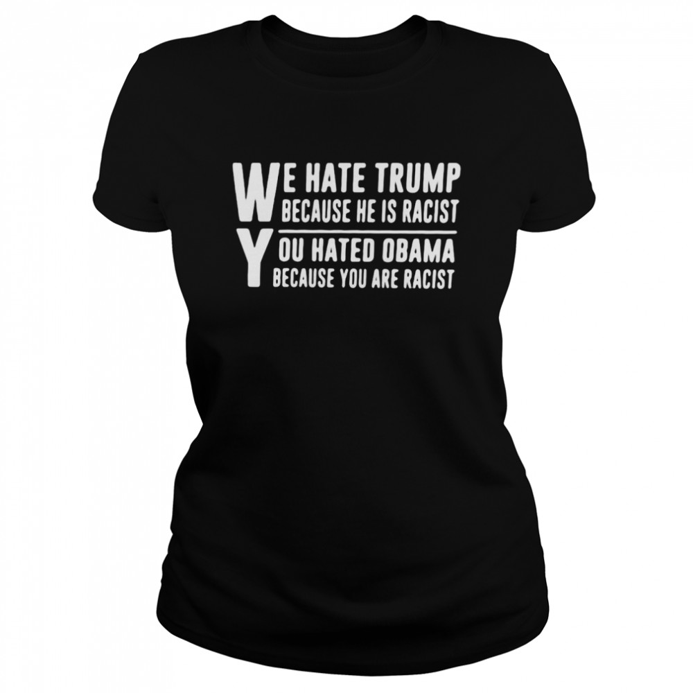 We Hate Trump Because He Is Racist You Hated Obama Because You Are Racist  Classic Women's T-shirt