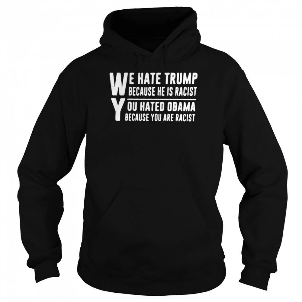 We Hate Trump Because He Is Racist You Hated Obama Because You Are Racist  Unisex Hoodie