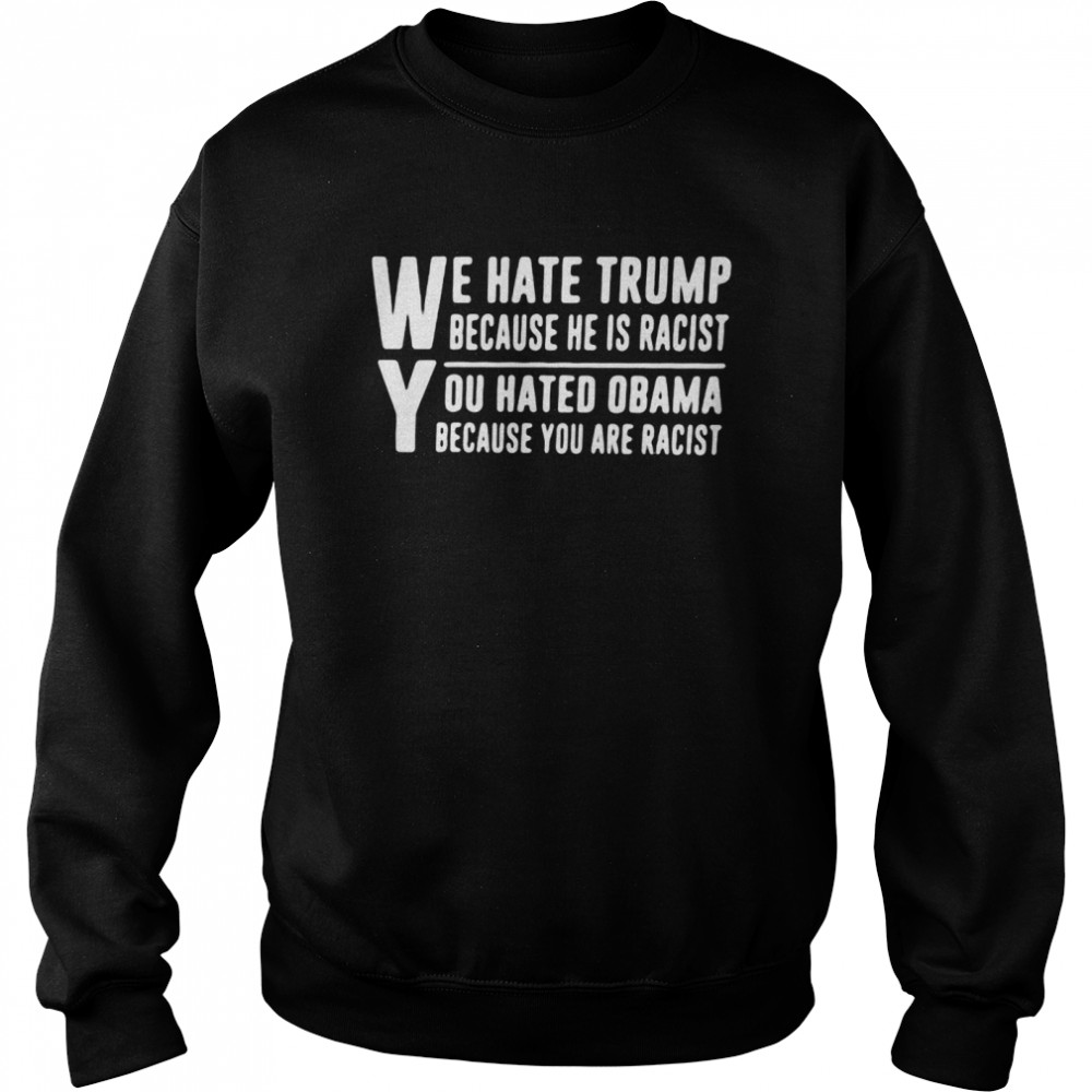 We Hate Trump Because He Is Racist You Hated Obama Because You Are Racist  Unisex Sweatshirt