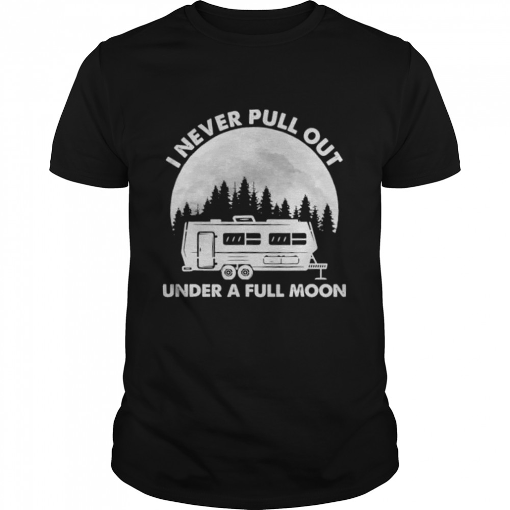 I never pull out under a full moon shirt