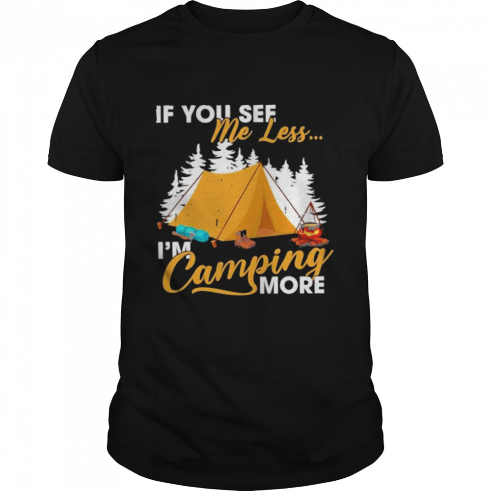 If you see me less im camping more shirt