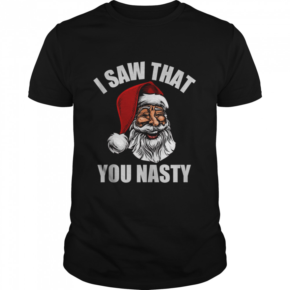 Adult Humor Santa, I Saw That You Nasty Shirt