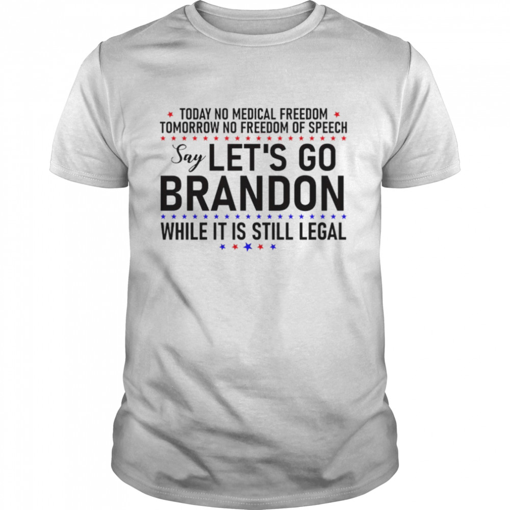 Today no medical freedom tomorrow no freedom of speech say Let’s go Brandon while it is still legal shirt