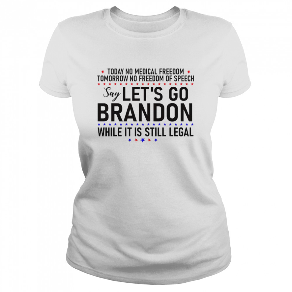 Today no medical freedom tomorrow no freedom of speech say Let’s go Brandon while it is still legal shirt Classic Women's T-shirt