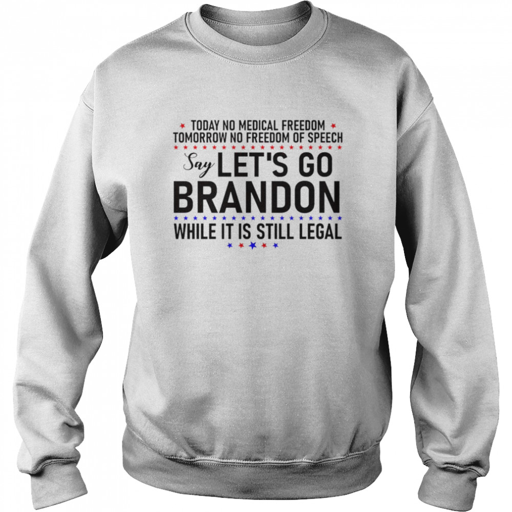 Today no medical freedom tomorrow no freedom of speech say Let’s go Brandon while it is still legal shirt Unisex Sweatshirt
