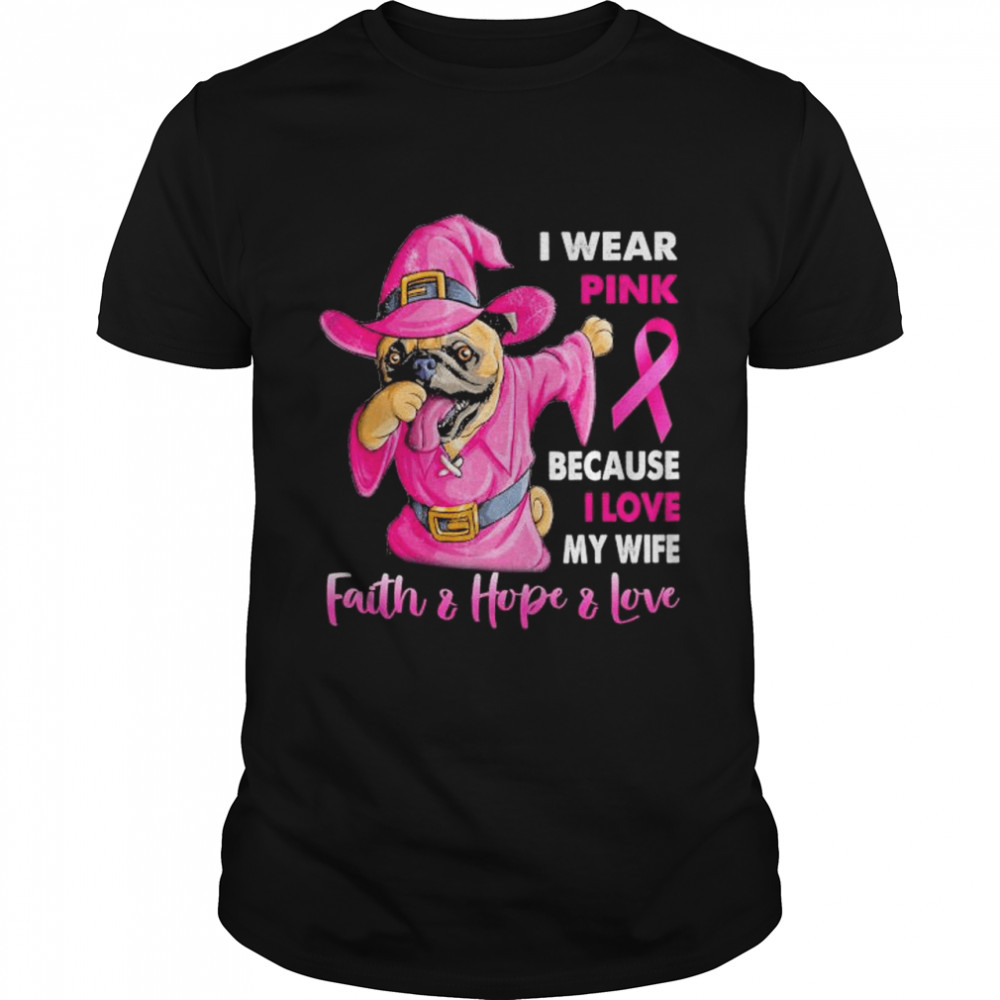 Bulldog Witch I wear Pink because I love my wife Faith and Hope and love Breast Cancer shirt