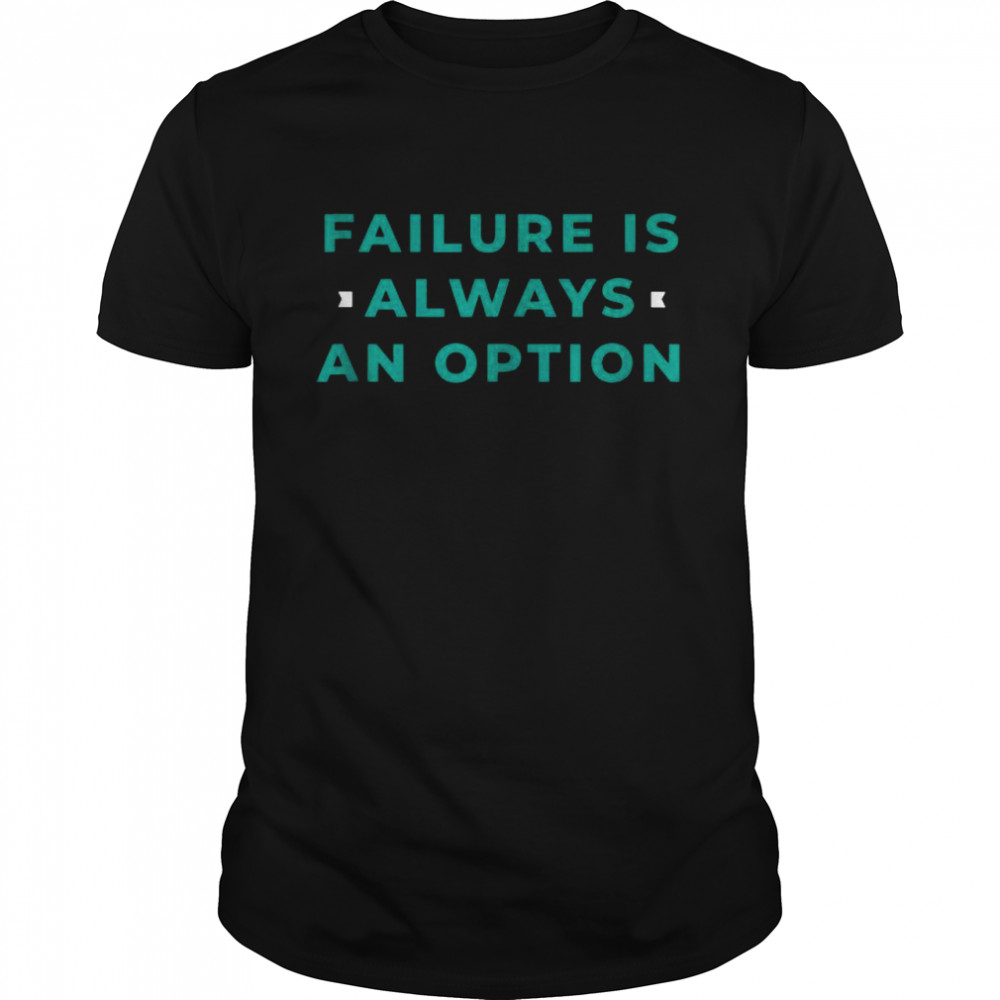 Failure Is Always An Option Demotivational Snarky Shirt