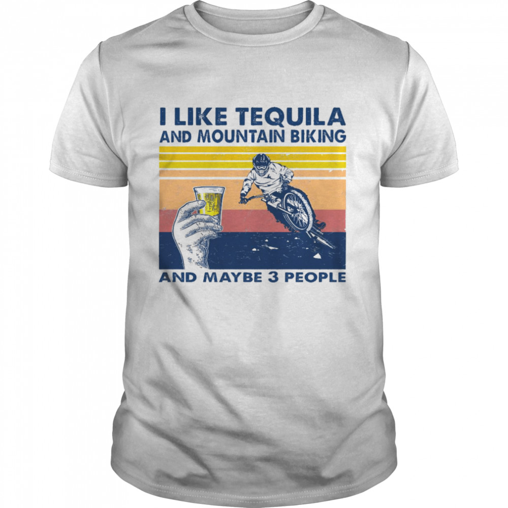 I like tequila and mountain biking and maybe 3 people shirt