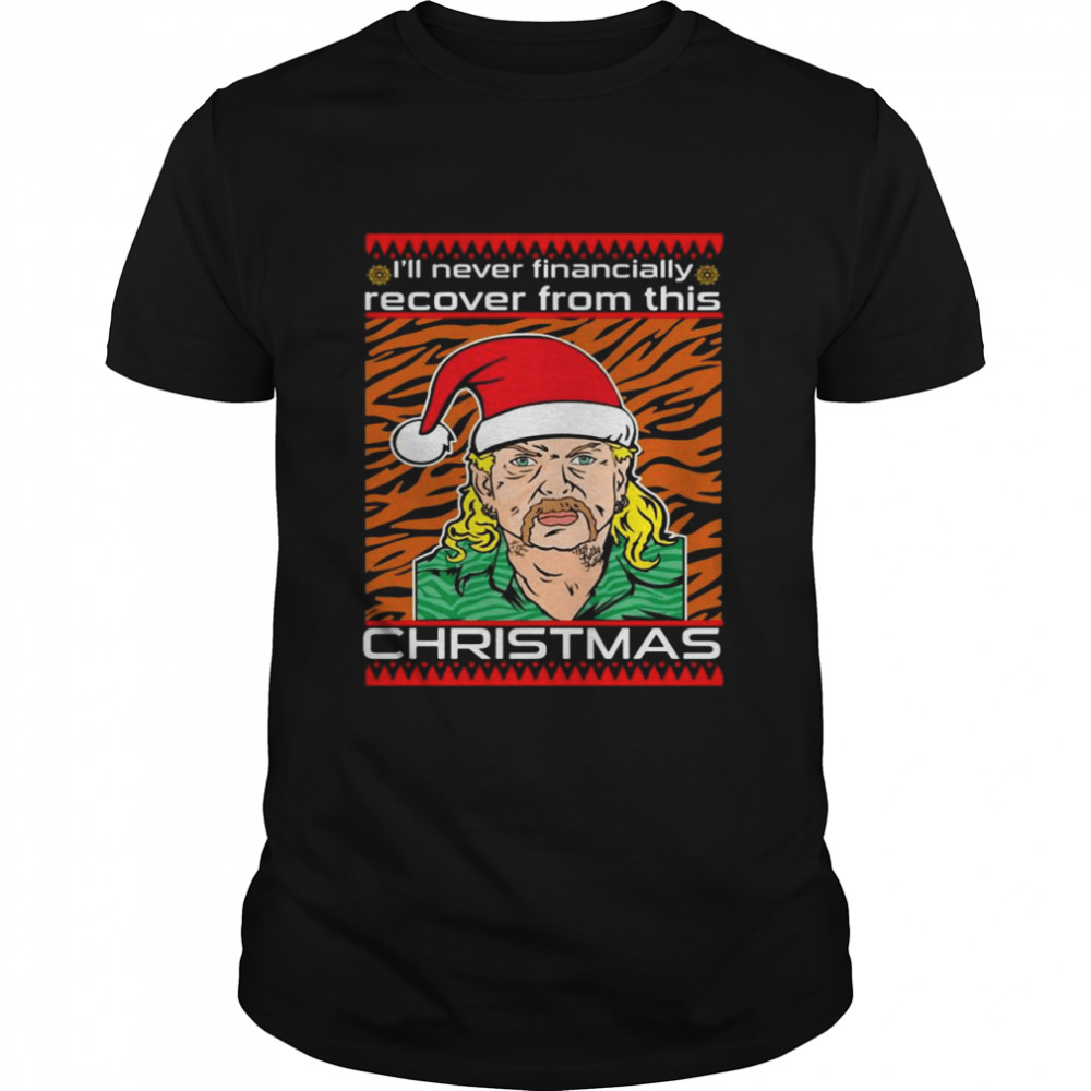 Joe Exotic I’ll Never Financially Recover From This Christmas shirt