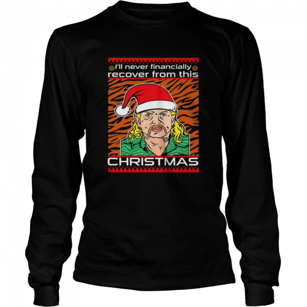 Joe Exotic I'll Never Financially Recover From This Christmas shirt Long Sleeved T-shirt