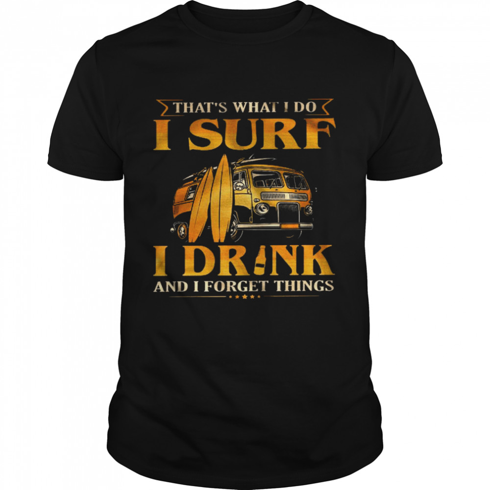 That’s what i do i surf i drink and i forget things shirt