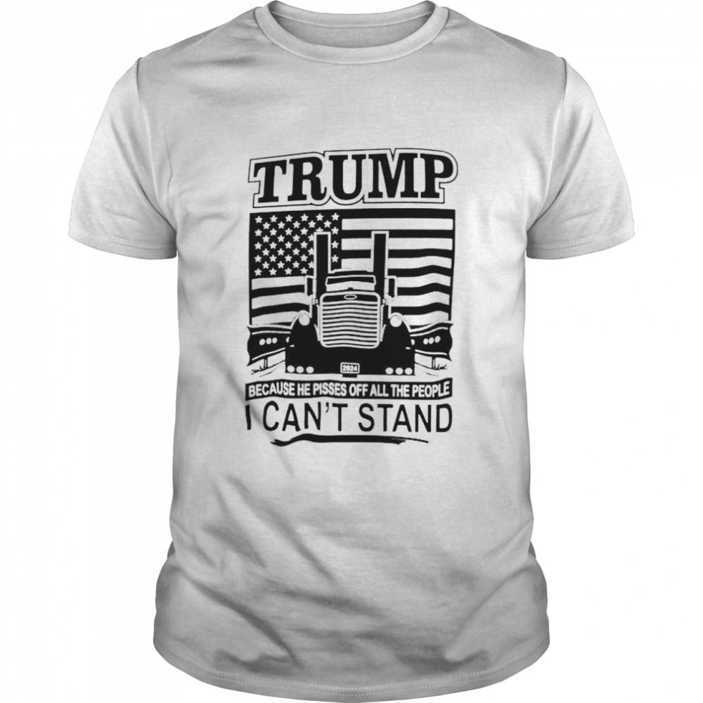 Trucker Trump because he pisses off all the people I can’t stand shirt