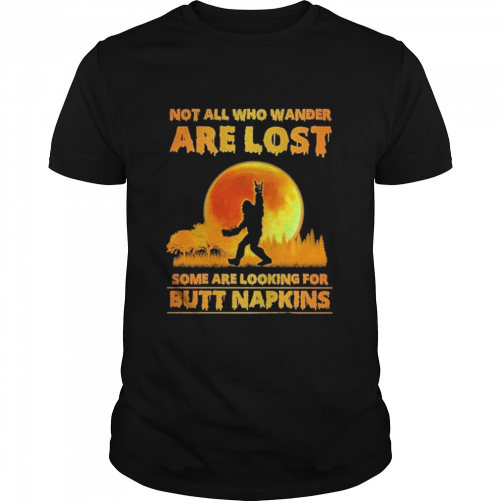 Bigfoot Not All Who Wander Are Lost Some Are Looking For Butt Napkins Moon Halloween Shirt